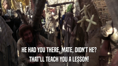 HE HAD YOU THERE, MATE, DIDN'T HE? THAT'LL TEACH YOU A LESSON! 