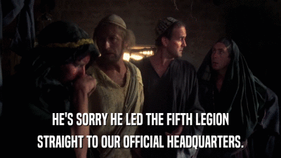 HE'S SORRY HE LED THE FIFTH LEGION STRAIGHT TO OUR OFFICIAL HEADQUARTERS. 