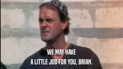 WE MAY HAVE A LITTLE JOB FOR YOU, BRIAN. 