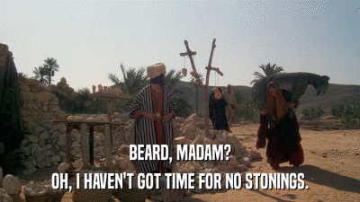 BEARD, MADAM? OH, I HAVEN'T GOT TIME FOR NO STONINGS. 