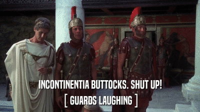 INCONTINENTIA BUTTOCKS. SHUT UP! [ GUARDS LAUGHING ] 