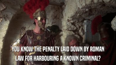 YOU KNOW THE PENALTY LAID DOWN BY ROMAN LAW FOR HARBOURING A KNOWN CRIMINAL? 