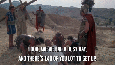 LOOK, WE'VE HAD A BUSY DAY, AND THERE'S 140 OF YOU LOT TO GET UP. 