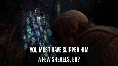YOU MUST HAVE SLIPPED HIM A FEW SHEKELS, EH? 