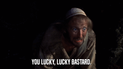 YOU LUCKY, LUCKY BASTARD.  