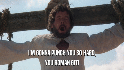 I'M GONNA PUNCH YOU SO HARD, YOU ROMAN GIT! 