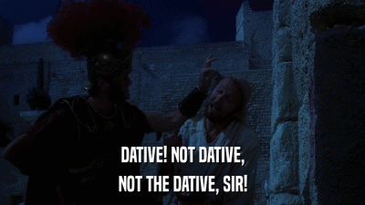DATIVE! NOT DATIVE, NOT THE DATIVE, SIR! 