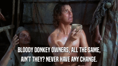 BLOODY DONKEY OWNERS, ALL THE SAME, AIN'T THEY? NEVER HAVE ANY CHANGE. 