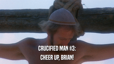 CRUCIFIED MAN #3: CHEER UP, BRIAN! 