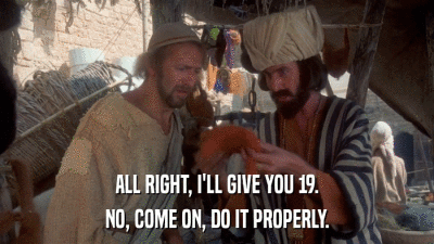 ALL RIGHT, I'LL GIVE YOU 19. NO, COME ON, DO IT PROPERLY. 