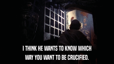 I THINK HE WANTS TO KNOW WHICH WAY YOU WANT TO BE CRUCIFIED. 