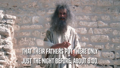 THAT THEIR FATHERS PUT THERE ONLY JUST THE NIGHT BEFORE, ABOUT 8:00. 