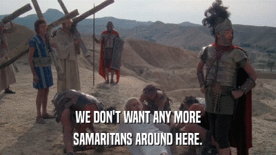 WE DON'T WANT ANY MORE SAMARITANS AROUND HERE. 