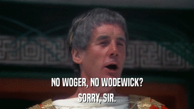 NO WOGER, NO WODEWICK? SORRY, SIR. 