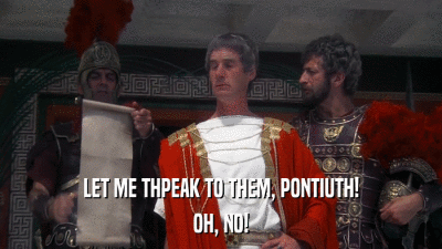 LET ME THPEAK TO THEM, PONTIUTH! OH, NO! 