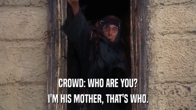 CROWD: WHO ARE YOU? I'M HIS MOTHER, THAT'S WHO. 