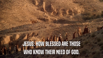 JESUS: HOW BLESSED ARE THOSE WHO KNOW THEIR NEED OF GOD. 
