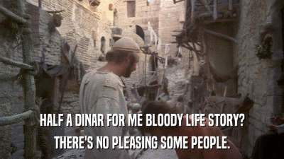 HALF A DINAR FOR ME BLOODY LIFE STORY? THERE'S NO PLEASING SOME PEOPLE. 