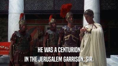 HE WAS A CENTURION IN THE JERUSALEM GARRISON, SIR. 