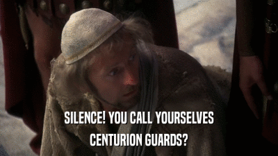 SILENCE! YOU CALL YOURSELVES CENTURION GUARDS? 