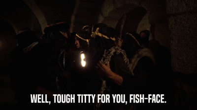 WELL, TOUGH TITTY FOR YOU, FISH-FACE.  