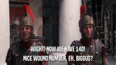 WIGHT! NOW WE HAVE 140! NICE WOUND NUMBER, EH, BIGGUS? 