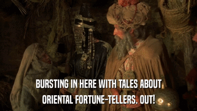 BURSTING IN HERE WITH TALES ABOUT ORIENTAL FORTUNE-TELLERS. OUT! 