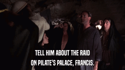 TELL HIM ABOUT THE RAID ON PILATE'S PALACE, FRANCIS. 