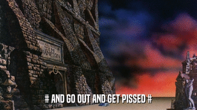 # AND GO OUT AND GET PISSED #  