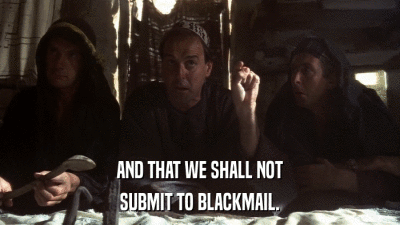 AND THAT WE SHALL NOT SUBMIT TO BLACKMAIL. 