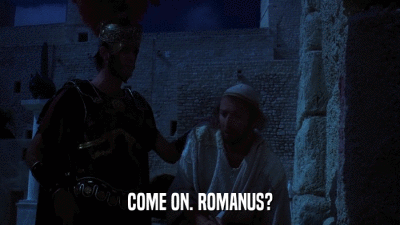 COME ON. ROMANUS?  