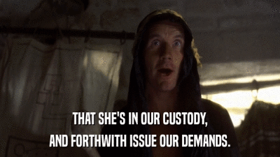 THAT SHE'S IN OUR CUSTODY, AND FORTHWITH ISSUE OUR DEMANDS. 