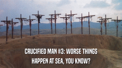 CRUCIFIED MAN #3: WORSE THINGS HAPPEN AT SEA, YOU KNOW? 