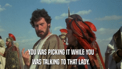 YOU WAS PICKING IT WHILE YOU WAS TALKING TO THAT LADY. 