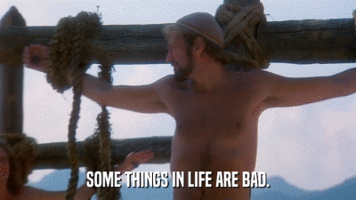 SOME THINGS IN LIFE ARE BAD.  