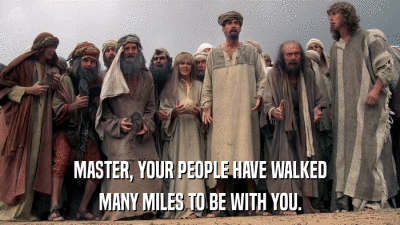 MASTER, YOUR PEOPLE HAVE WALKED MANY MILES TO BE WITH YOU. 
