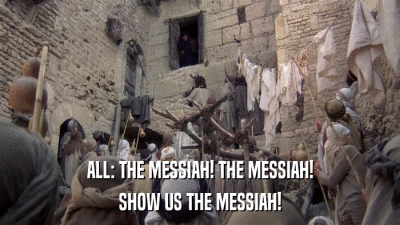 ALL: THE MESSIAH! THE MESSIAH! SHOW US THE MESSIAH! 