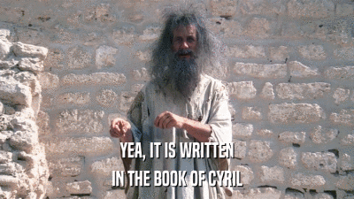 YEA, IT IS WRITTEN IN THE BOOK OF CYRIL 
