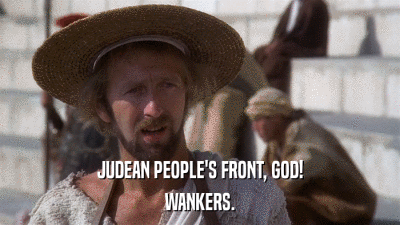 JUDEAN PEOPLE'S FRONT, GOD! WANKERS. 