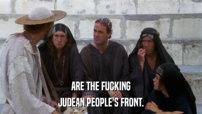 ARE THE FUCKING JUDEAN PEOPLE'S FRONT. 