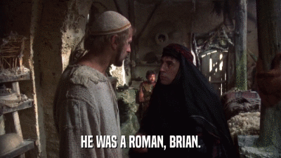 HE WAS A ROMAN, BRIAN.  
