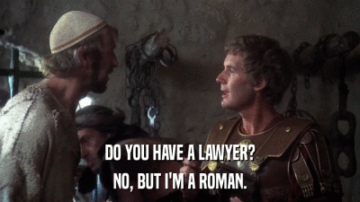 DO YOU HAVE A LAWYER? NO, BUT I'M A ROMAN. 