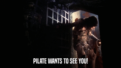 PILATE WANTS TO SEE YOU!  