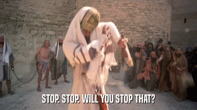 STOP. STOP. WILL YOU STOP THAT?  