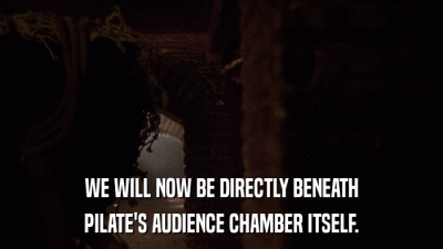 WE WILL NOW BE DIRECTLY BENEATH PILATE'S AUDIENCE CHAMBER ITSELF. 