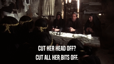 CUT HER HEAD OFF? CUT ALL HER BITS OFF. 