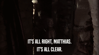 IT'S ALL RIGHT, MATTHIAS. IT'S ALL CLEAR. 
