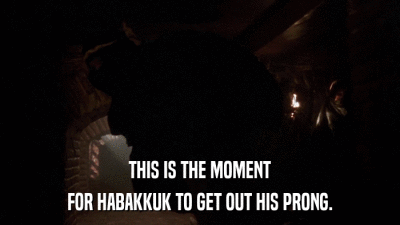 THIS IS THE MOMENT FOR HABAKKUK TO GET OUT HIS PRONG. 