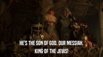 HE'S THE SON OF GOD. OUR MESSIAH. KING OF THE JEWS! 