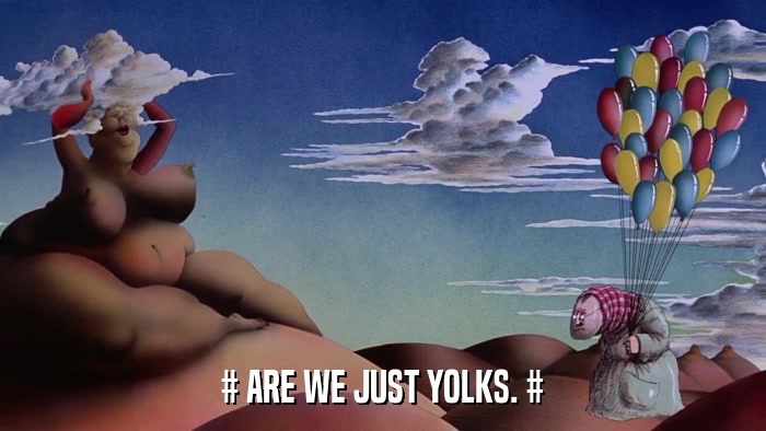 # ARE WE JUST YOLKS. #  